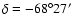 $\delta=-68^{\circ}
27^{\prime}$