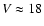 $V \approx 18$