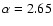 $\alpha = 2.65$