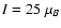 $I = 25~\mu _{B}$