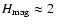 $H_{{\rm mag}}\approx2~$