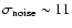$\sigma_{{\rm noise}}\sim 11$