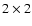 $2 \times 2$