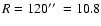 $R = 120 \hbox{$^{\prime\prime}$ }= 10.8$
