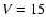 ${\it V} = 15$