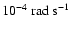 $10^{-4}~{\rm rad~s}^{-1} $