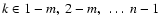 $k \in 1-m, ~ 2-m, ~ \ldots ~ n-1$