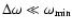 $\Delta \omega \ll \omega_{\rm min}$