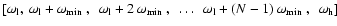 $[\omega_{\rm l},\: \mbox{$\omega_{\rm l} + \omega_{\rm min}$ }, \enskip
\mbox...
...p
\mbox{$\omega_{\rm l} + (N-1)~ \omega_{\rm min}$ }, \enskip \omega_{\rm h}]$