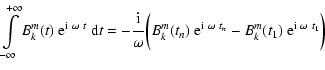 $\displaystyle \displaystyle \int\limits_{-\infty}^{+\infty} B_k^m(t) ~
{\rm e}^...
...{\rm i} ~ \omega ~ t_n} -
B_k^m(t_1) ~ {\rm e}^{{\rm i} ~ \omega ~ t_1} \biggr)$