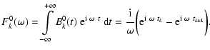 $\displaystyle %
F_k^0(\omega) = \displaystyle \int\limits_{-\infty}^{+\infty} B...
...\rm e}^{{\rm i} ~ \omega ~ t_k} -
{\rm e}^{{\rm i} ~ \omega ~ t_{k+1}} \biggr).$
