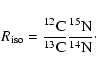 \begin{displaymath}R_{\rm iso}=\frac{^{12}{\rm C}}{^{13}{\rm C}}\frac{^{15}{\rm N}}{^{14}{\rm N}}\cdot
\end{displaymath}
