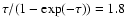 $\tau/(1-\exp(-\tau))=1.8$