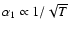$\alpha_1
\propto 1/\sqrt{T}$