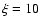 $\xi = 10$