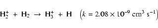 \begin{displaymath}{\rm H_2^+~+~H_2~\to~H_3^+~+~H}\;\;\;\left(k=2.08\times 10^{-9}~{\rm cm^{3}~s^{-1}}\right)
\end{displaymath}