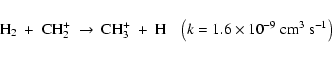 \begin{displaymath}{\rm H_2~+~CH_2^+~\to~CH_3^+~+~H}\;\;\;\left(k=1.6\times 10^{-9}~{\rm cm^{3}~s^{-1}}\right)
\end{displaymath}