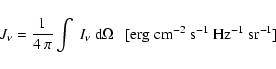 \begin{displaymath}
J_\nu=\frac{1}{4~\pi}\int~I_\nu~ {\rm d}\Omega~~~[{\rm erg\; cm^{-2}\; s^{-1}\; Hz^{-1}\; sr^{-1}}]
\end{displaymath}