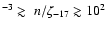 $^{-3}\gtrsim~n/\zeta_{-17}\gtrsim 10^{2}$
