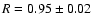 $R=0.95 \pm0.02$