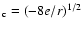 $_{\rm c} = (-8e/r)^{1/2}$
