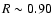 $R\sim0.90$