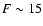 $F\sim 15$