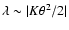 $\lambda \sim \vert K \theta^{2}/2\vert$