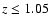 $z\leq1.05$