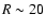 $R \sim 20$