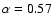 $\alpha =0.57$