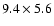 $9.4 \times 5.6$