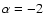 $\alpha=-2$