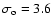 $\sigma_{\rm o}=3.6$