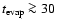 $t_{\rm evap}\ga 30$
