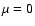 ${\mu =0}$