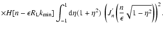 $\displaystyle \times H[n-\epsilon R_{\rm L}k_{\rm min}]\int_{-1}^1 {\rm d}\eta ...
...eta ^2)~
\left(J^{'}_n\left({n\over \epsilon }\sqrt{1-\eta ^2}\right)\right)^2.$