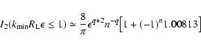 \begin{displaymath}%
I_2(k_{\rm min}R_{\rm L}\epsilon \le 1)\simeq {8\over \pi} \epsilon ^{q+2}n^{-q}
\bigl[1+(-1)^n1.00813\bigr]
\end{displaymath}
