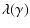 $\displaystyle %
\lambda (\gamma )$