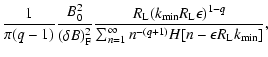 $\displaystyle {1\over \pi (q-1)}{B_0^2\over (\delta B)^2_{\rm F}}
{R_{\rm L}(k_...
...n )^{1-q}\over
\sum_{n=1}^\infty n^{-(q+1)}H[n-\epsilon R_{\rm L}k_{\rm min}]},$