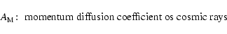 \begin{displaymath}A_{\rm M}\!:\; \hbox{momentum diffusion coefficient os cosmic rays}
\end{displaymath}