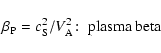 \begin{displaymath}\beta _{\rm P}=c_{\rm S}^2/V_{\rm A}^2\!:\; \hbox{plasma beta }
\end{displaymath}