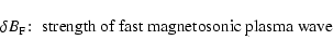 \begin{displaymath}\delta B_{\rm F}\!:\; \hbox{strength of fast magnetosonic plasma wave}
\end{displaymath}
