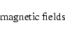 \begin{displaymath}\hbox{magnetic fields }
\end{displaymath}