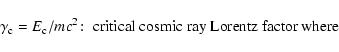 \begin{displaymath}\gamma _{\rm c}=E_{\rm c}/mc^2\!:\; \hbox{critical cosmic ray Lorentz factor where}
\end{displaymath}