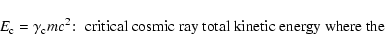 \begin{displaymath}E_{\rm c}=\gamma _{\rm c}mc^2\!:\; \hbox{critical cosmic ray total kinetic energy where the}
\end{displaymath}