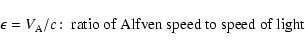 \begin{displaymath}\epsilon =V_{\rm A}/c\!:\; \hbox{ratio of Alfven speed to speed of light}
\end{displaymath}