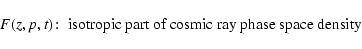 \begin{displaymath}F(z,p,t)\!:\; \hbox{isotropic part of cosmic ray phase space density}
\end{displaymath}