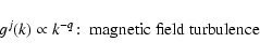 \begin{displaymath}g^j(k)\propto k^{-q}\!:\; \hbox{magnetic field turbulence}
\end{displaymath}