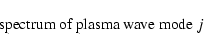 \begin{displaymath}\hbox{ spectrum of plasma wave mode }j
\end{displaymath}